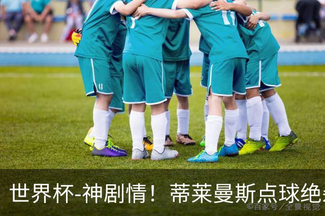 世界杯-神剧情！蒂莱曼斯点球绝杀 比利时加时3-2塞内加尔