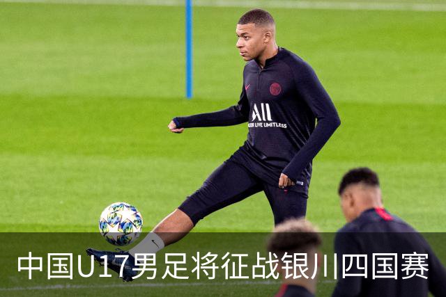 中国U17男足将征战银川四国赛