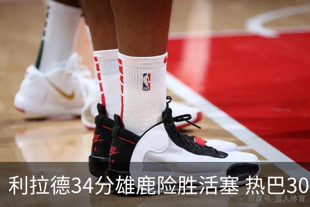 利拉德34分雄鹿险胜活塞 热巴30+11热火擒灰熊