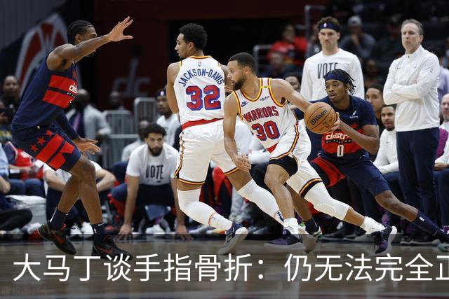 大马丁谈手指骨折：仍无法完全正常训练，但下一场可以不带夹板