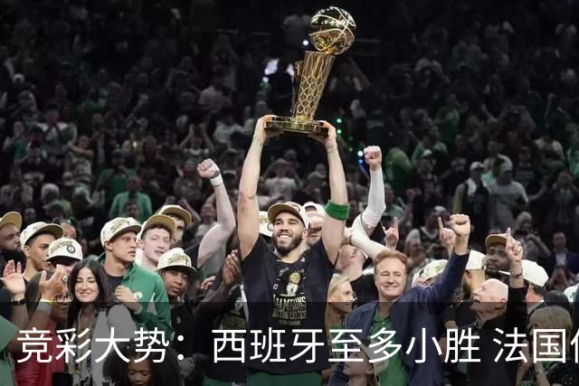 竞彩大势：西班牙至多小胜 法国值得信任