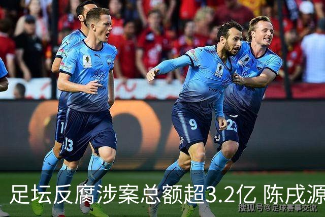 足坛反腐涉案总额超3.2亿 陈戌源李铁2人达2亿