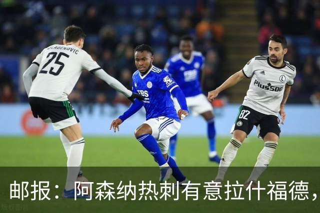 邮报：阿森纳热刺有意拉什福德，但他不太愿意再留在英超效力