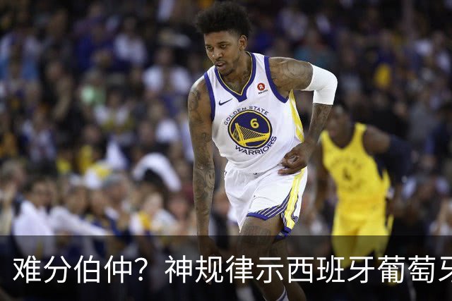 难分伯仲？神规律示西班牙葡萄牙90分钟或言和